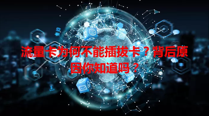 流量卡为何不能插拔卡？背后原因你知道吗？