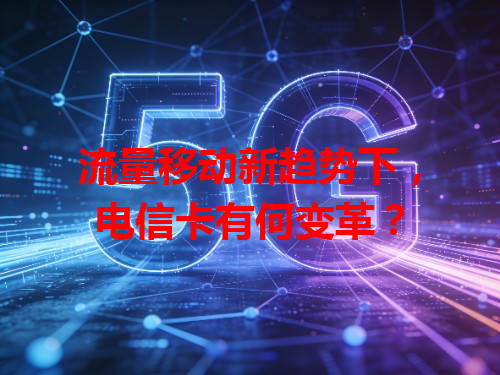 流量移动新趋势下，电信卡有何变革？