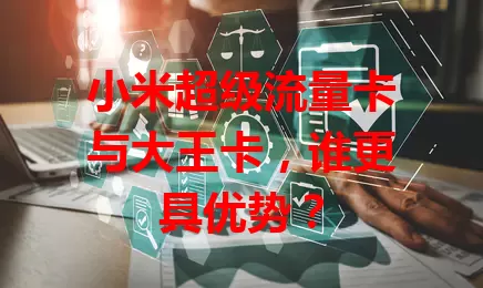 小米超级流量卡与大王卡，谁更具优势？