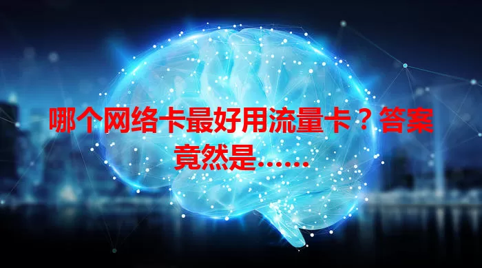 哪个网络卡最好用流量卡？答案竟然是……