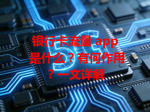 银行卡流量 app 是什么？有何作用？一文详解
