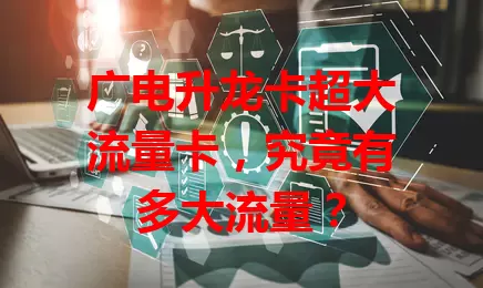 广电升龙卡超大流量卡，究竟有多大流量？