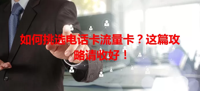 如何挑选电话卡流量卡？这篇攻略请收好！