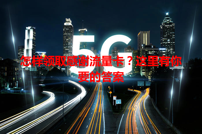 怎样领取感谢流量卡？这里有你要的答案