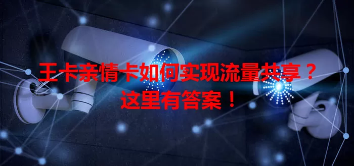 王卡亲情卡如何实现流量共享？这里有答案！