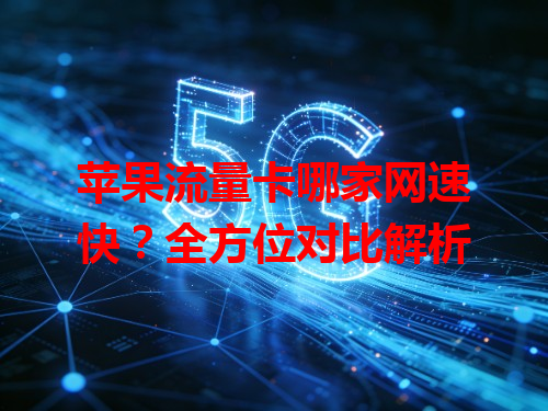 苹果流量卡哪家网速快？全方位对比解析