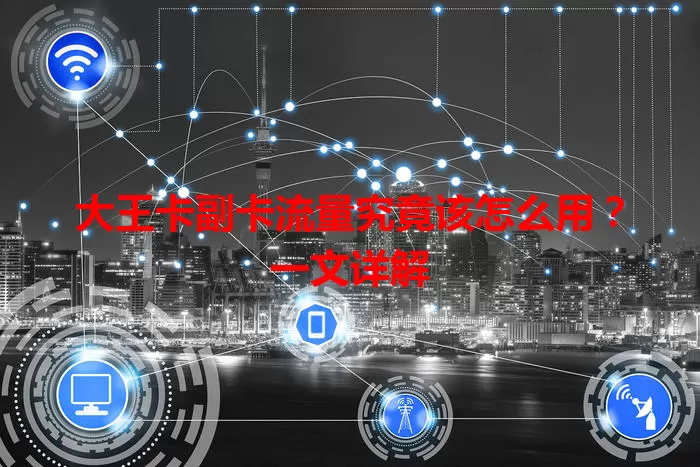 大王卡副卡流量究竟该怎么用？一文详解