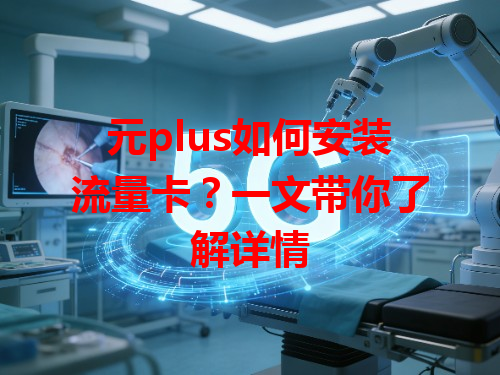 元plus如何安装流量卡？一文带你了解详情