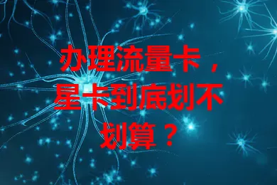 办理流量卡，星卡到底划不划算？