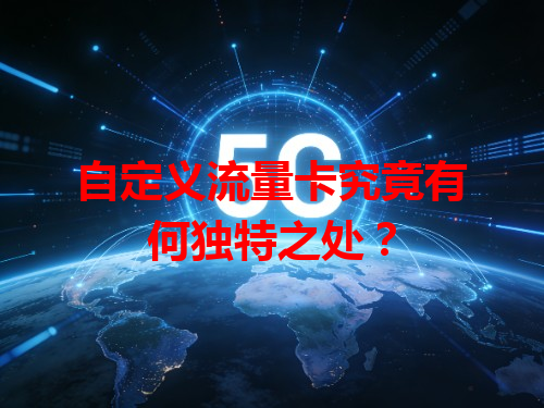 自定义流量卡究竟有何独特之处？