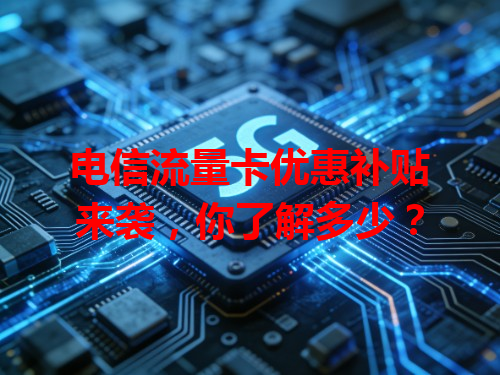 电信流量卡优惠补贴来袭，你了解多少？