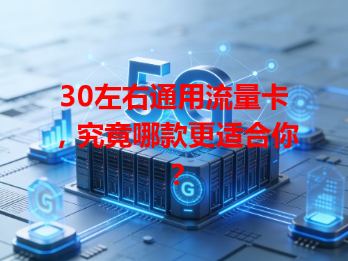 30左右通用流量卡，究竟哪款更适合你？