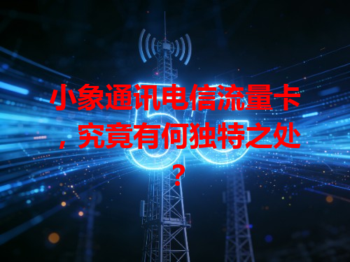 小象通讯电信流量卡，究竟有何独特之处？