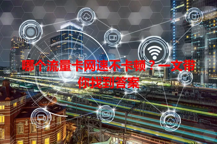 哪个流量卡网速不卡顿？一文带你找到答案