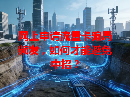 网上申请流量卡骗局频发，如何才能避免中招？