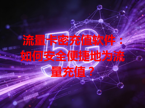 流量卡密充值软件：如何安全便捷地为流量充值？