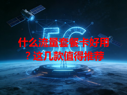 什么流量套餐卡好用？这几款值得推荐