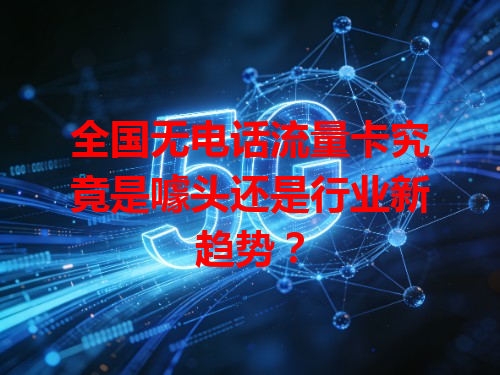 全国无电话流量卡究竟是噱头还是行业新趋势？