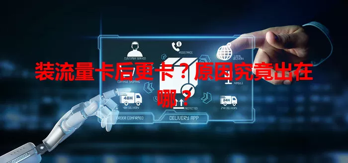 装流量卡后更卡？原因究竟出在哪？