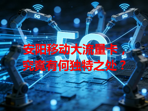安阳移动大流量卡，究竟有何独特之处？