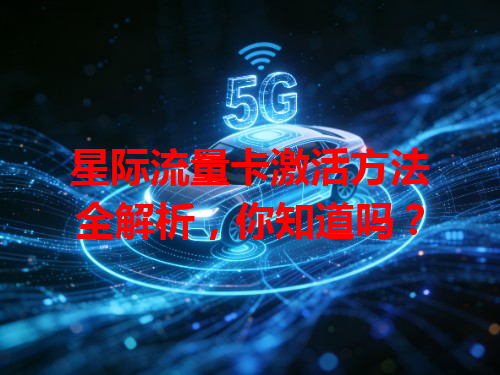 星际流量卡激活方法全解析，你知道吗？
