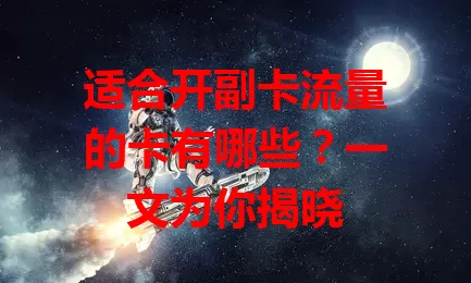 适合开副卡流量的卡有哪些？一文为你揭晓