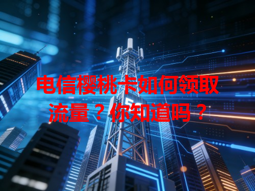 电信樱桃卡如何领取流量？你知道吗？
