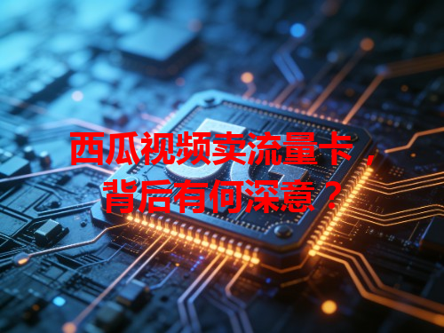 西瓜视频卖流量卡，背后有何深意？