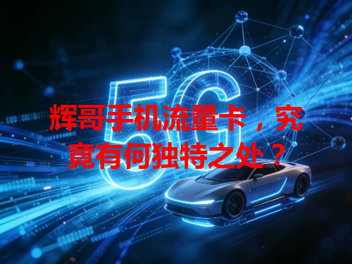 辉哥手机流量卡，究竟有何独特之处？