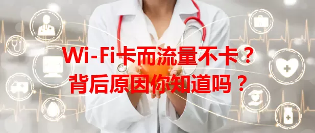 Wi-Fi卡而流量不卡？背后原因你知道吗？
