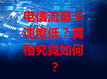 电信流量卡速度低？真相究竟如何？