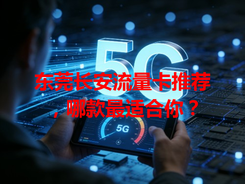 东莞长安流量卡推荐，哪款最适合你？