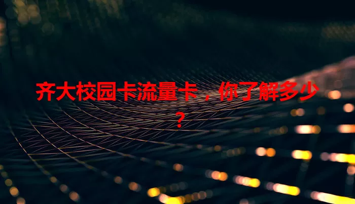 齐大校园卡流量卡，你了解多少？