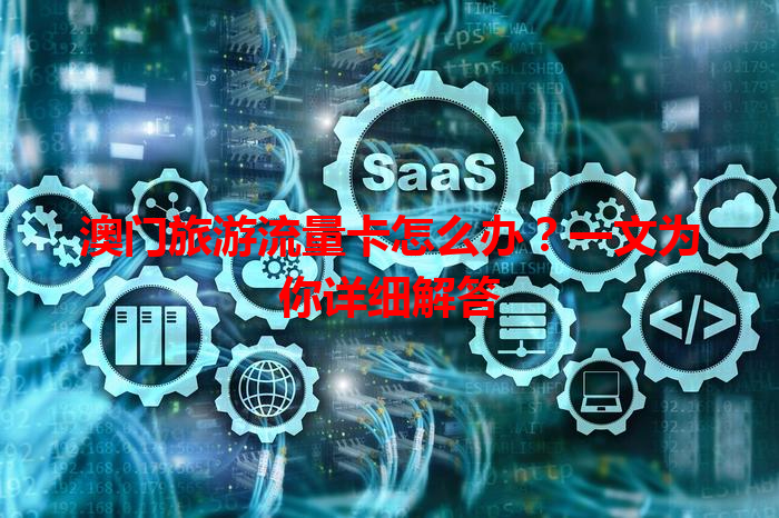 澳门旅游流量卡怎么办？一文为你详细解答