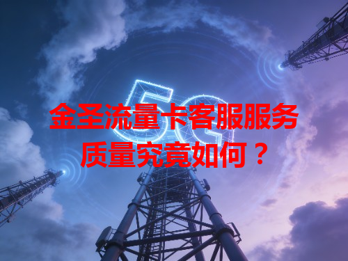 金圣流量卡客服服务质量究竟如何？
