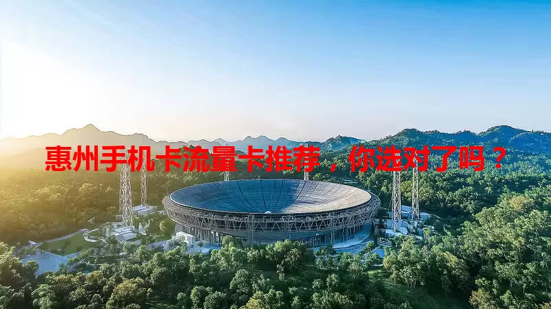 惠州手机卡流量卡推荐，你选对了吗？