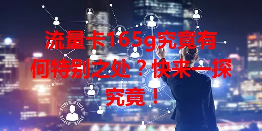 流量卡165g究竟有何特别之处？快来一探究竟！