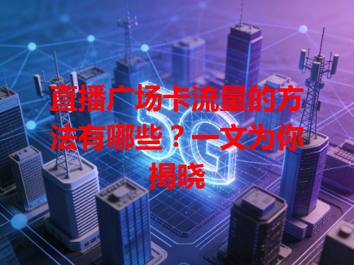直播广场卡流量的方法有哪些？一文为你揭晓