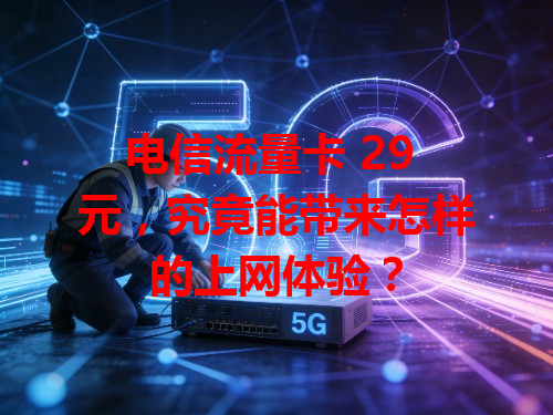 电信流量卡 29 元，究竟能带来怎样的上网体验？