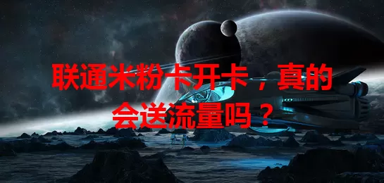 联通米粉卡开卡，真的会送流量吗？