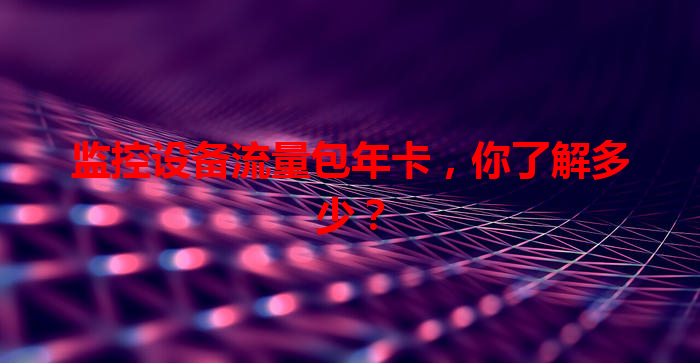 监控设备流量包年卡，你了解多少？
