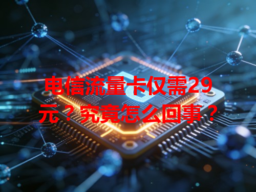电信流量卡仅需29元？究竟怎么回事？