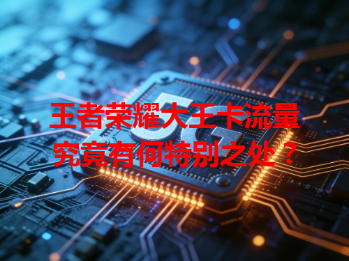 王者荣耀大王卡流量究竟有何特别之处？