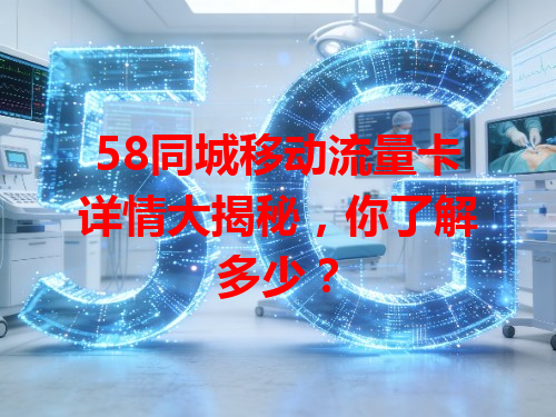 58同城移动流量卡详情大揭秘，你了解多少？