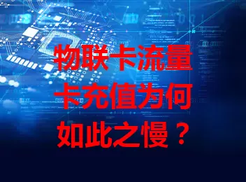 物联卡流量卡充值为何如此之慢？