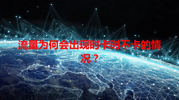流量为何会出现时卡时不卡的情况？