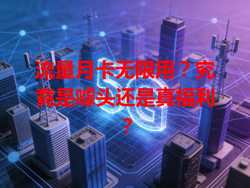 流量月卡无限用？究竟是噱头还是真福利？