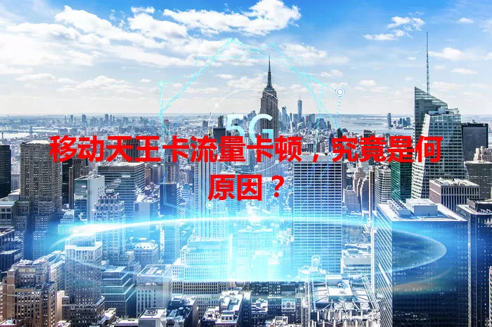 移动天王卡流量卡顿，究竟是何原因？