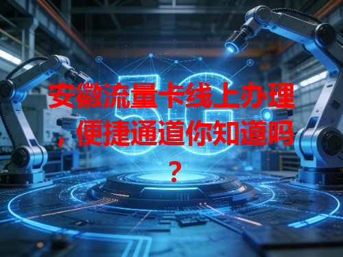 安徽流量卡线上办理，便捷通道你知道吗？