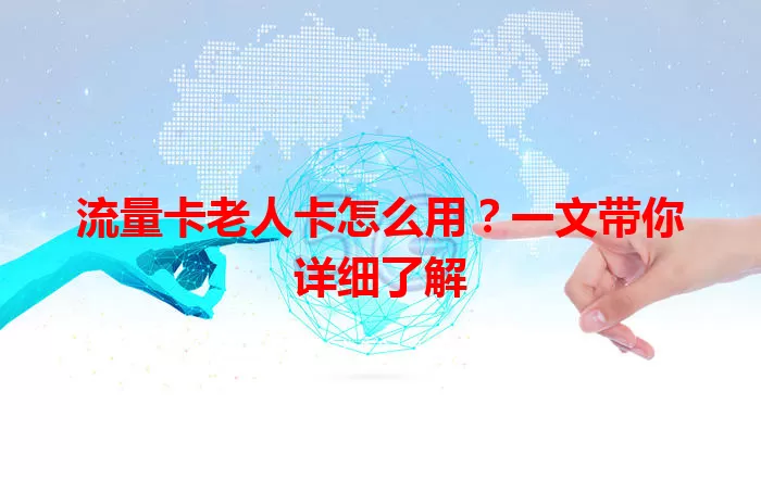 流量卡老人卡怎么用？一文带你详细了解